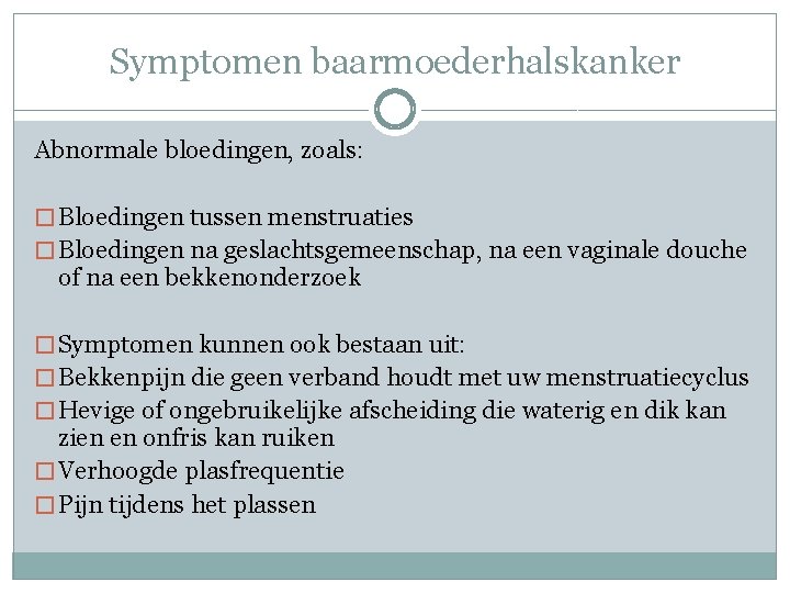 Symptomen baarmoederhalskanker Abnormale bloedingen, zoals: � Bloedingen tussen menstruaties � Bloedingen na geslachtsgemeenschap, na