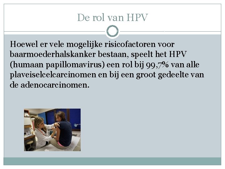 De rol van HPV Hoewel er vele mogelijke risicofactoren voor baarmoederhalskanker bestaan, speelt het