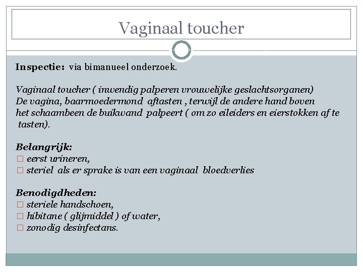 Vaginaal toucher Inspectie: via bimanueel onderzoek. Vaginaal toucher ( inwendig palperen vrouwelijke geslachtsorganen) De