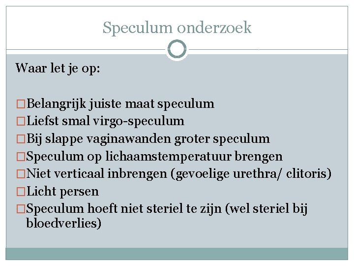 Speculum onderzoek Waar let je op: �Belangrijk juiste maat speculum �Liefst smal virgo-speculum �Bij