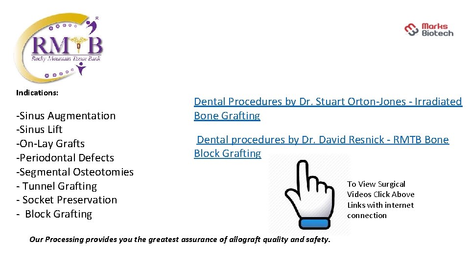 Indications: -Sinus Augmentation -Sinus Lift -On-Lay Grafts -Periodontal Defects -Segmental Osteotomies - Tunnel Grafting
