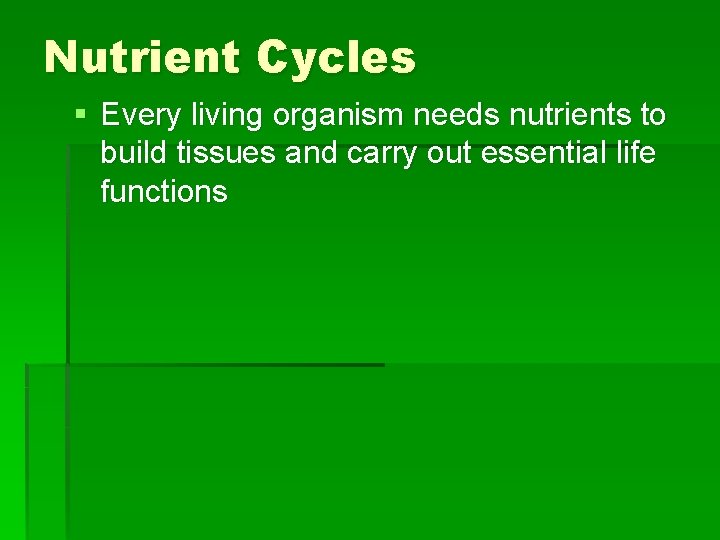 Nutrient Cycles § Every living organism needs nutrients to build tissues and carry out