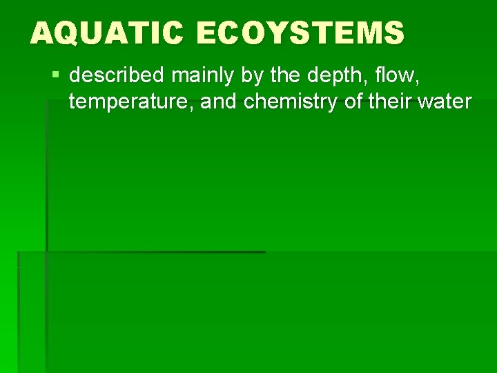 AQUATIC ECOYSTEMS § described mainly by the depth, flow, temperature, and chemistry of their