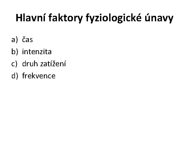 Hlavní faktory fyziologické únavy a) b) c) d) čas intenzita druh zatížení frekvence 