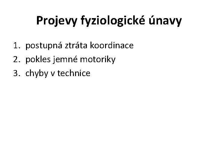 Projevy fyziologické únavy 1. postupná ztráta koordinace 2. pokles jemné motoriky 3. chyby v