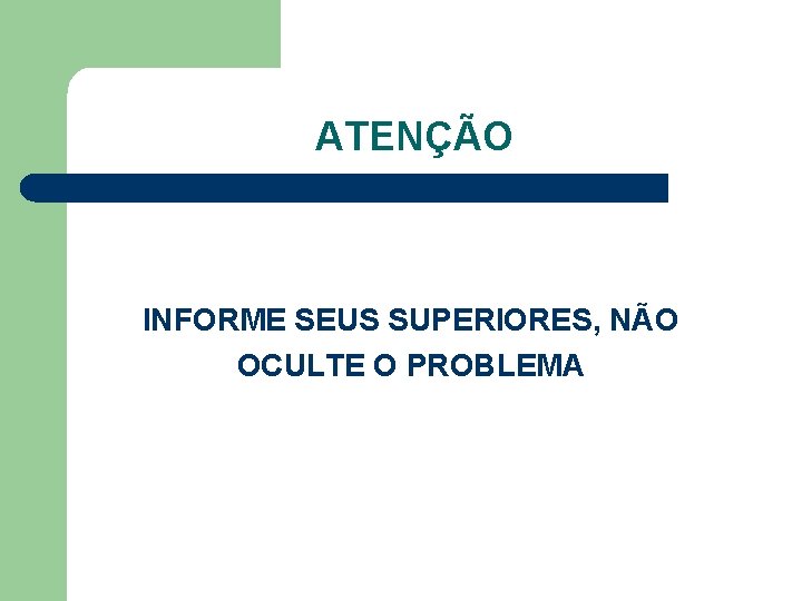 ATENÇÃO INFORME SEUS SUPERIORES, NÃO OCULTE O PROBLEMA 