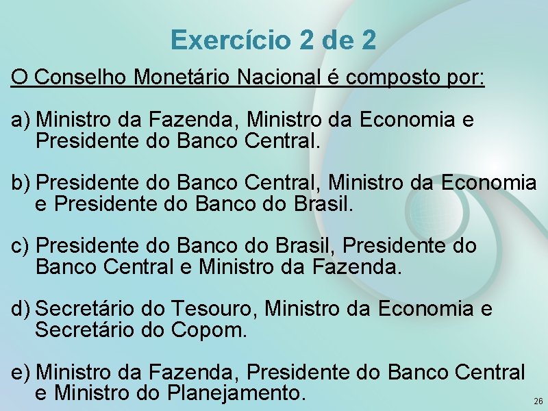 Exercício 2 de 2 O Conselho Monetário Nacional é composto por: a) Ministro da