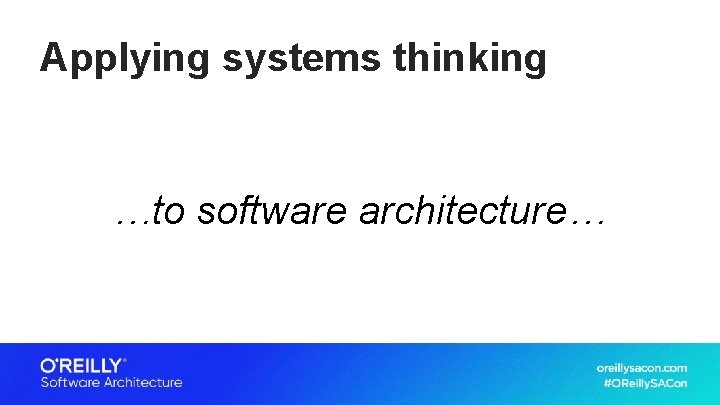 Applying systems thinking …to software architecture… 