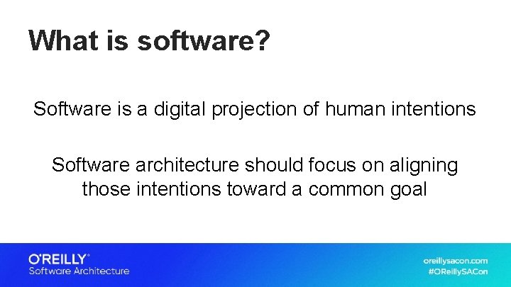 What is software? Software is a digital projection of human intentions Software architecture should