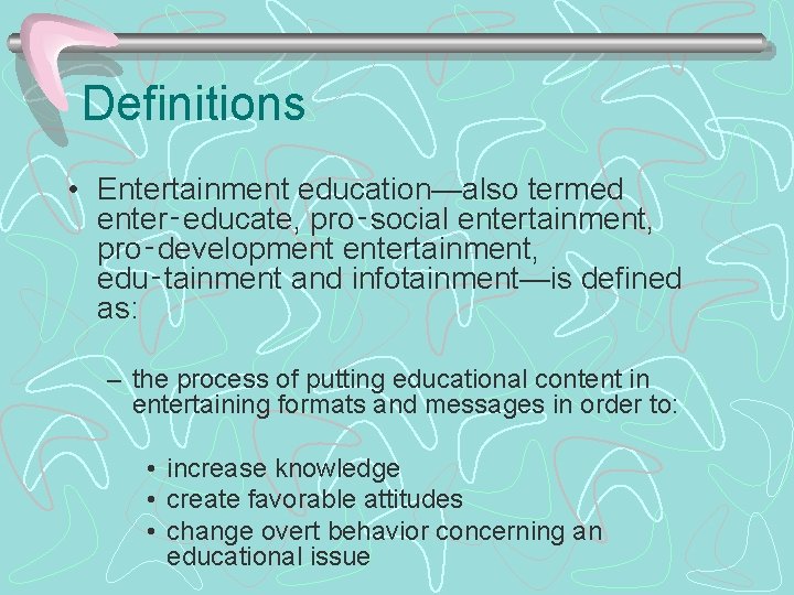 Definitions • Entertainment education—also termed enter‑educate, pro‑social entertainment, pro‑development entertainment, edu‑tainment and infotainment—is defined