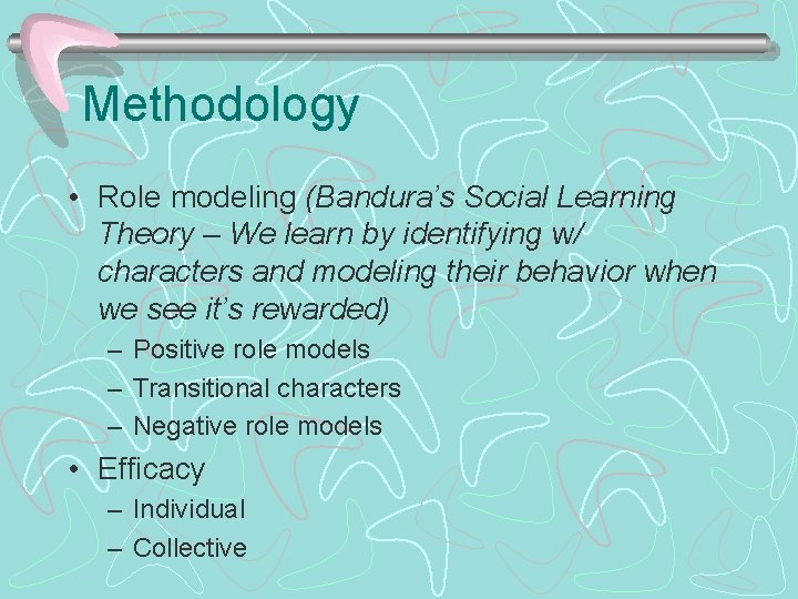 Methodology • Role modeling (Bandura’s Social Learning Theory – We learn by identifying w/