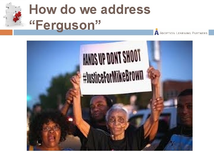 How do we address “Ferguson” 