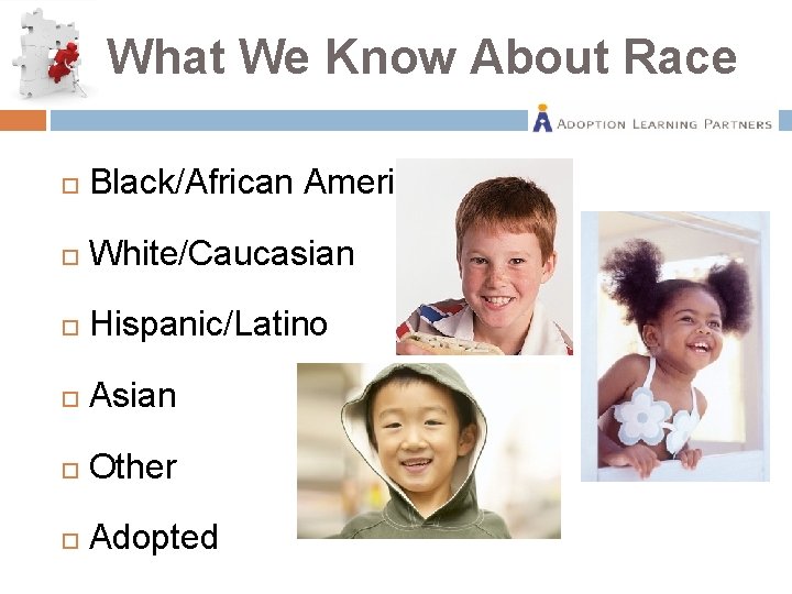 What We Know About Race Black/African American White/Caucasian Hispanic/Latino Asian Other Adopted 