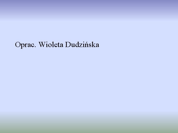 Oprac. Wioleta Dudzińska 