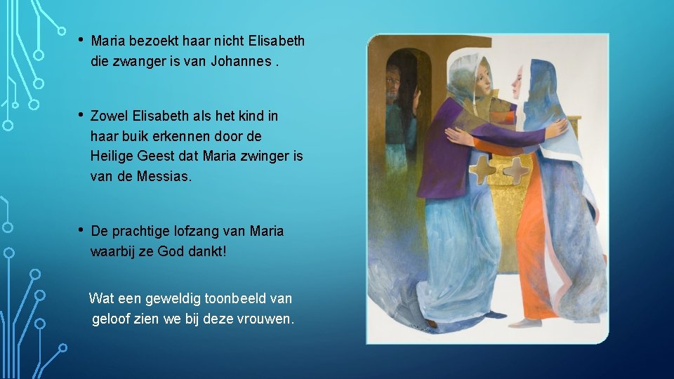  • Maria bezoekt haar nicht Elisabeth die zwanger is van Johannes. • Zowel