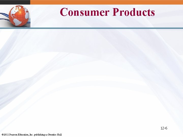 Consumer Products 12 -6 © 2011 Pearson Education, Inc. publishing as Prentice Hall 