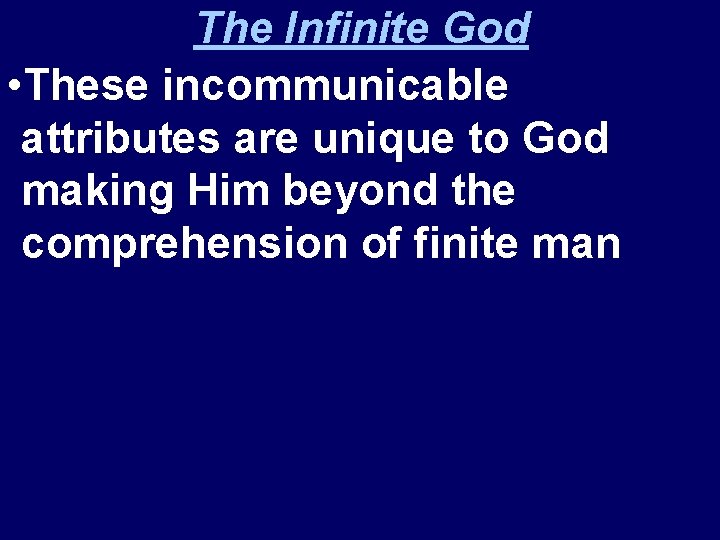 The Infinite God • These incommunicable attributes are unique to God making Him beyond