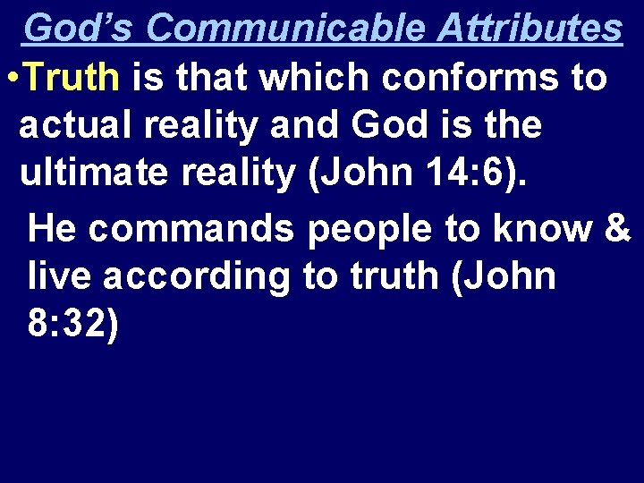 God’s Communicable Attributes • Truth is that which conforms to actual reality and God