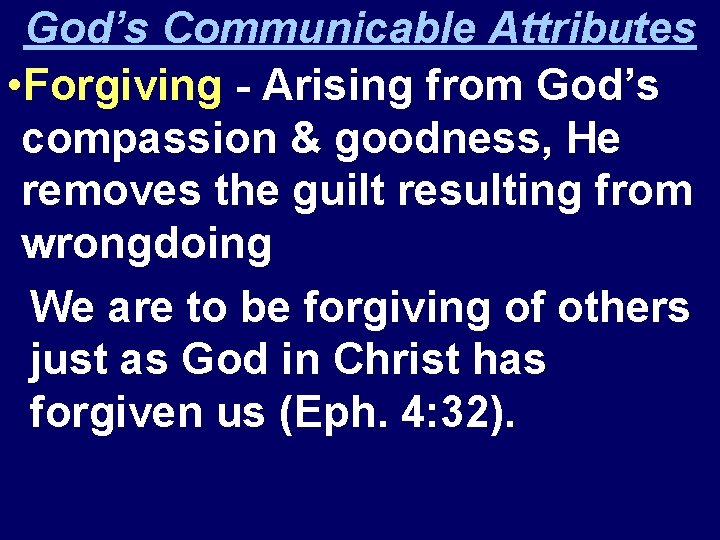 God’s Communicable Attributes • Forgiving - Arising from God’s compassion & goodness, He removes