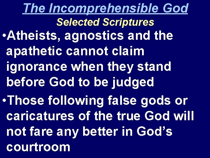 The Incomprehensible God Selected Scriptures • Atheists, agnostics and the apathetic cannot claim ignorance