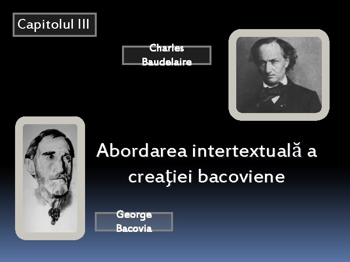 Capitolul III Charles Baudelaire Abordarea intertextuală a creaţiei bacoviene George Bacovia Capitolul III Charles Baudelaire Abordarea intertextuală a creaţiei bacoviene George Bacovia