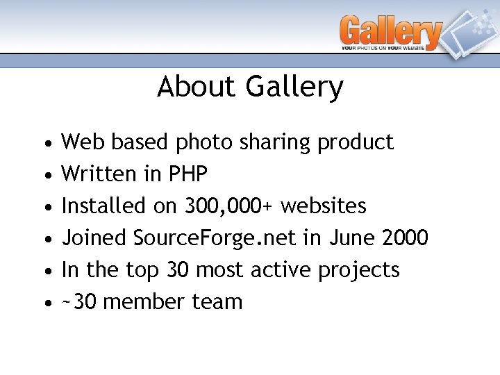 About Gallery • • • Web based photo sharing product Written in PHP Installed