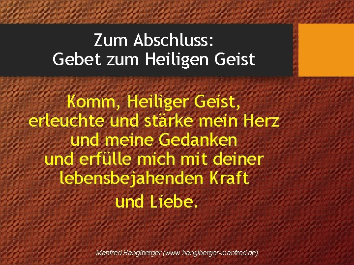 Zum Abschluss: Gebet zum Heiligen Geist Komm, Heiliger Geist, erleuchte und stärke mein Herz