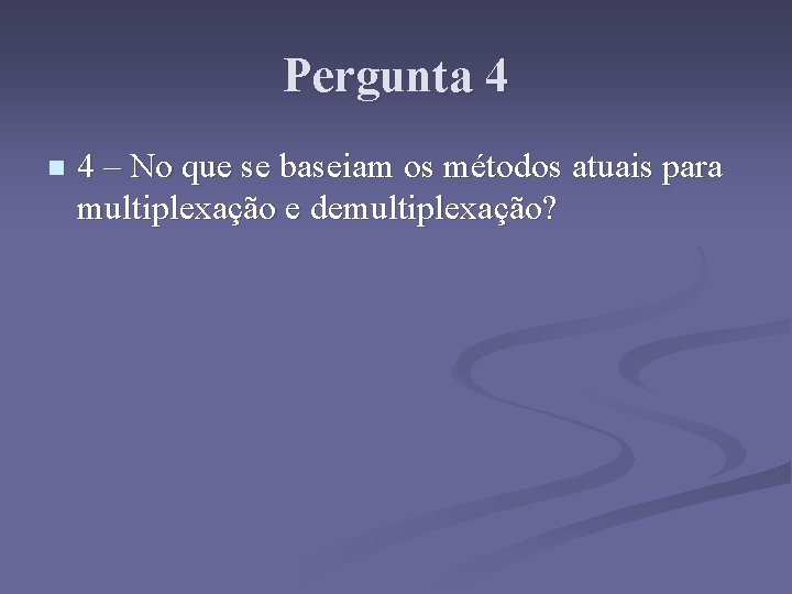 Pergunta 4 n 4 – No que se baseiam os métodos atuais para multiplexação