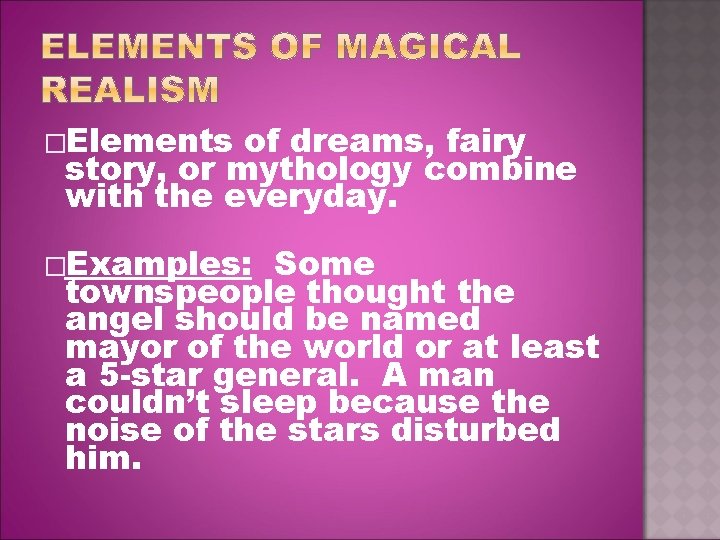�Elements of dreams, fairy story, or mythology combine with the everyday. �Examples: Some townspeople