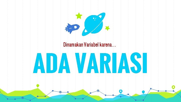 Dinamakan Variabel karena… ADA VARIASI 