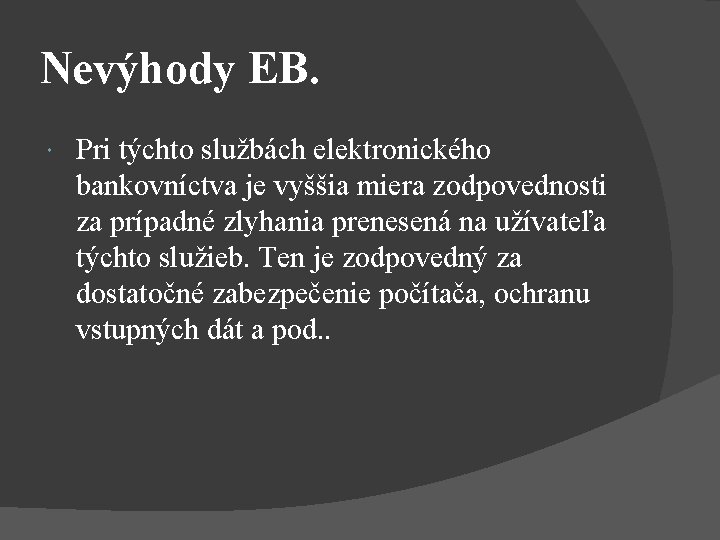 Nevýhody EB. Pri týchto službách elektronického bankovníctva je vyššia miera zodpovednosti za prípadné zlyhania Nevýhody EB. Pri týchto službách elektronického bankovníctva je vyššia miera zodpovednosti za prípadné zlyhania