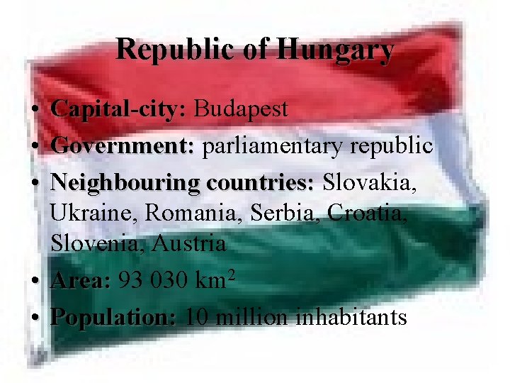 Republic of Hungary • Capital-city: Budapest • Government: parliamentary republic • Neighbouring countries: Slovakia,