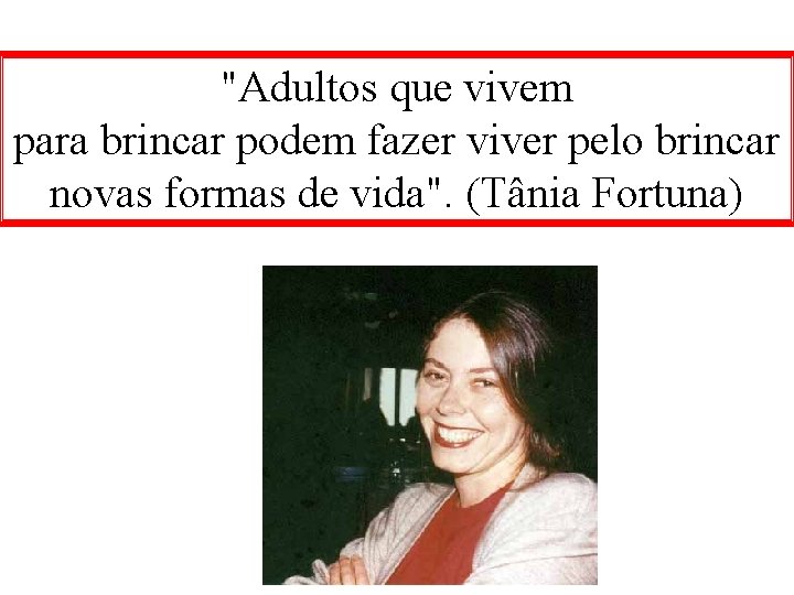 "Adultos que vivem para brincar podem fazer viver pelo brincar novas formas de vida".