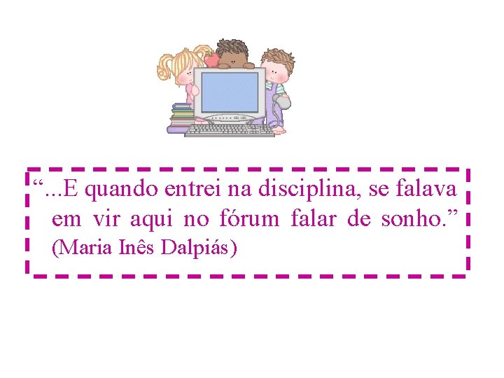 “. . . E quando entrei na disciplina, se falava em vir aqui no