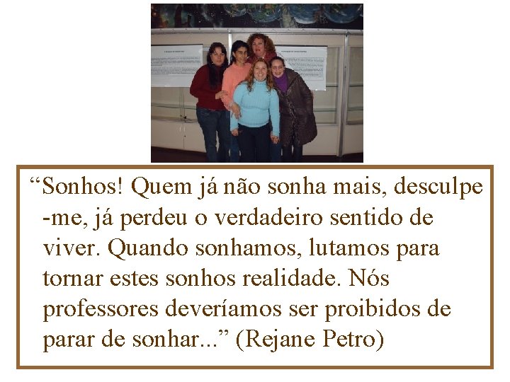 “Sonhos! Quem já não sonha mais, desculpe -me, já perdeu o verdadeiro sentido de