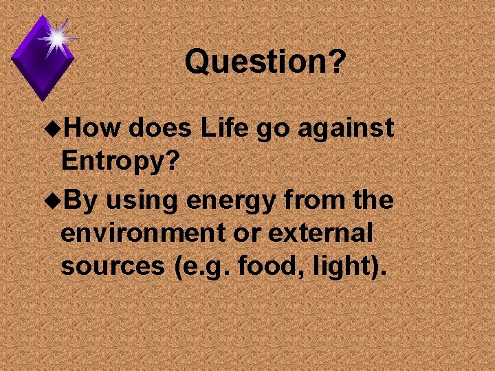 Question? u. How does Life go against Entropy? u. By using energy from the