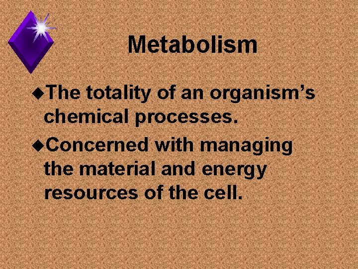 Metabolism u. The totality of an organism’s chemical processes. u. Concerned with managing the
