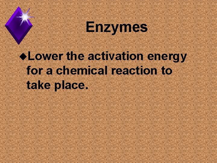 Enzymes u. Lower the activation energy for a chemical reaction to take place. 