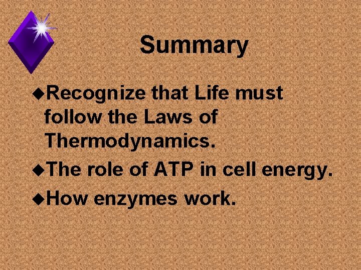 Summary u. Recognize that Life must follow the Laws of Thermodynamics. u. The role