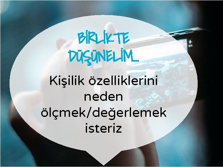 BİRLİKTE DÜŞÜNELİM… Kişilik özelliklerini neden ölçmek/değerlemek isteriz 