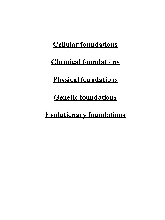 Cellular foundations Chemical foundations Physical foundations Genetic foundations Evolutionary foundations 