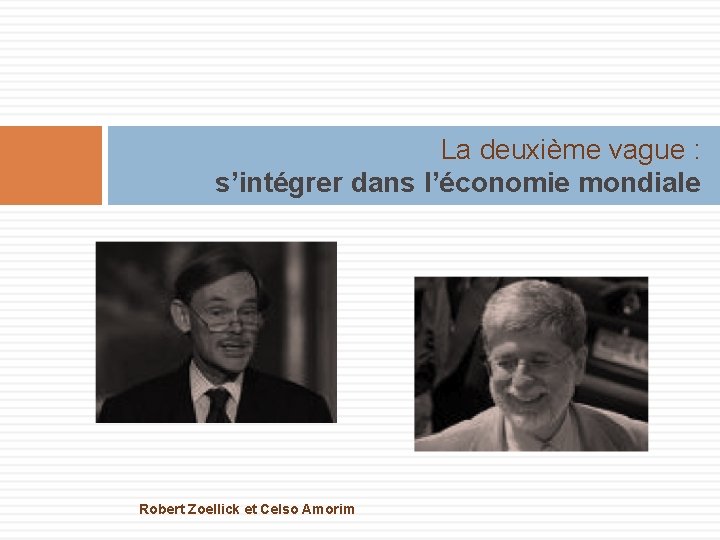 La deuxième vague : s’intégrer dans l’économie mondiale Robert Zoellick et Celso Amorim 