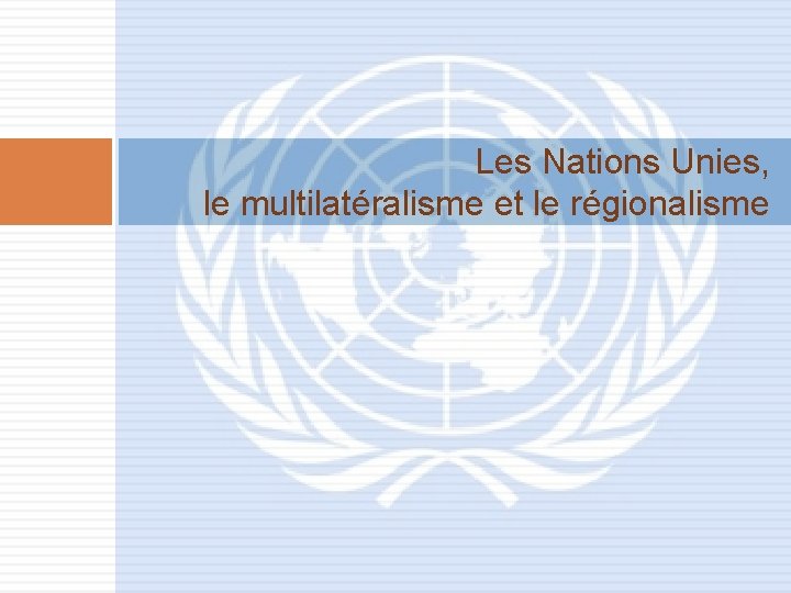 Les Nations Unies, le multilatéralisme et le régionalisme 