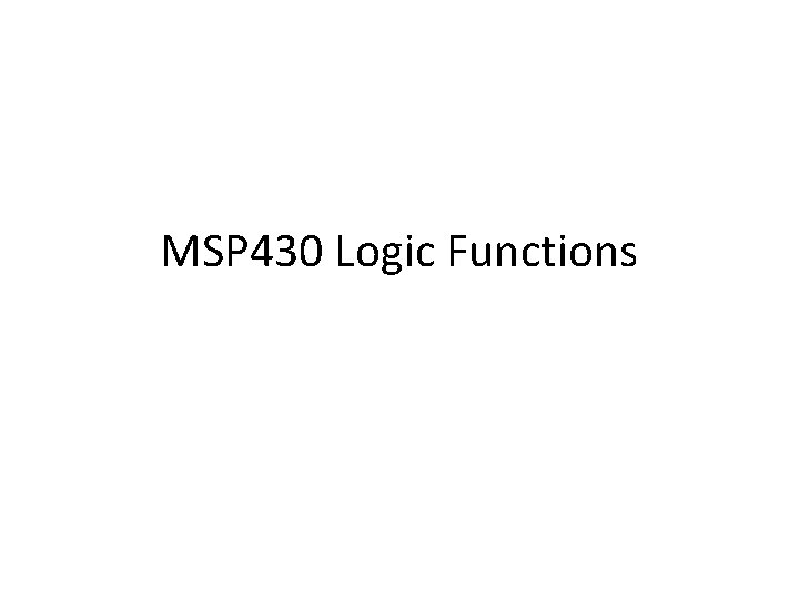 MSP 430 Logic Functions MSP 430 Logic Functions