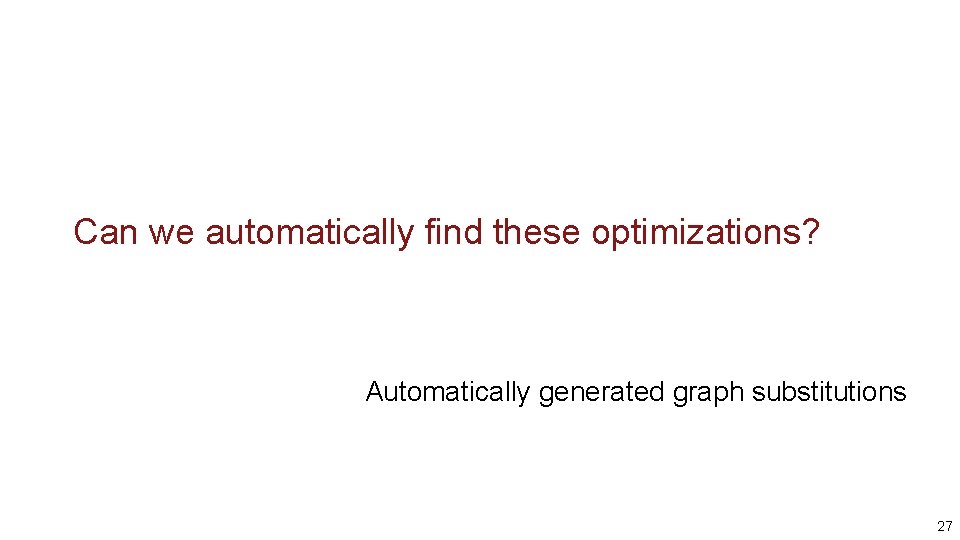 Can we automatically find these optimizations? Automatically generated graph substitutions 27 