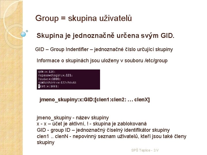 Group = skupina uživatelů Skupina je jednoznačně určena svým GID – Group Indentifier –