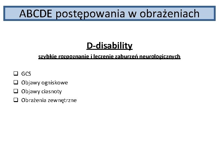 ABCDE postępowania w obrażeniach D-disability szybkie rozpoznanie i leczenie zaburzeń neurologicznych q q GCS