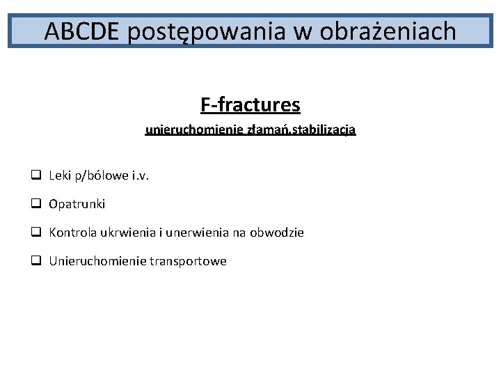 ABCDE postępowania w obrażeniach F-fractures unieruchomienie złamań, stabilizacja q Leki p/bólowe i. v. q