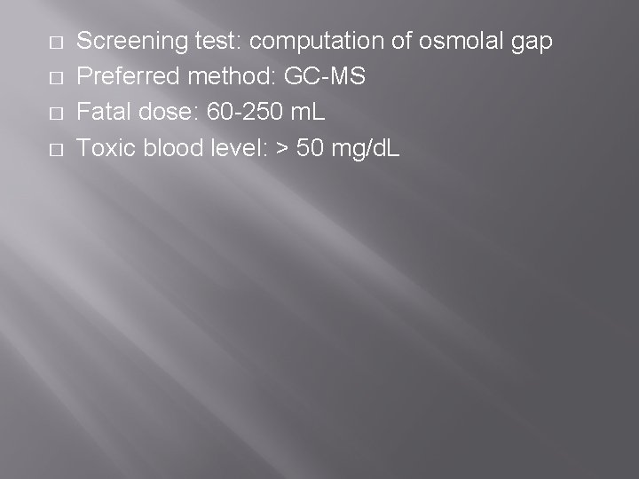 � � Screening test: computation of osmolal gap Preferred method: GC-MS Fatal dose: 60