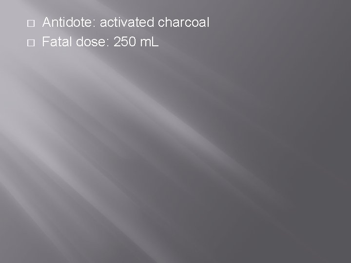 � � Antidote: activated charcoal Fatal dose: 250 m. L 